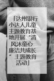 达州银行小达人儿童主题教育基地开展“清风沐童心 廉洁共成长”主题教育活动